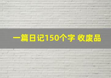 一篇日记150个字 收废品